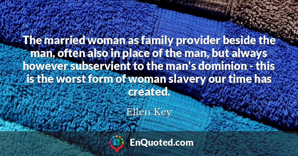 The married woman as family provider beside the man, often also in place of the man, but always however subservient to the man's dominion - this is the worst form of woman slavery our time has created.