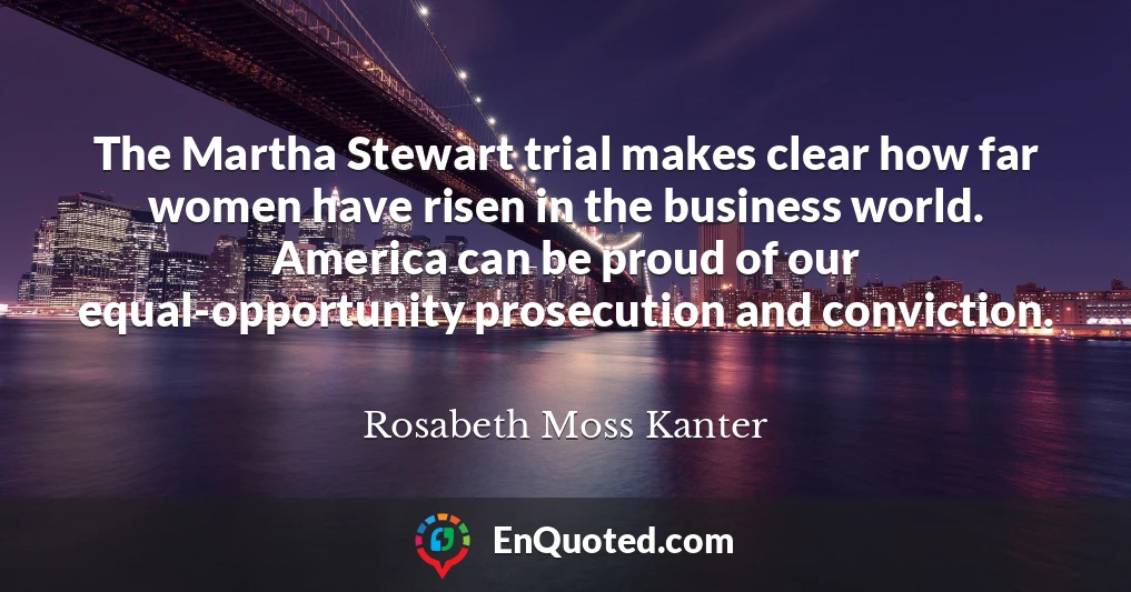 The Martha Stewart trial makes clear how far women have risen in the business world. America can be proud of our equal-opportunity prosecution and conviction.