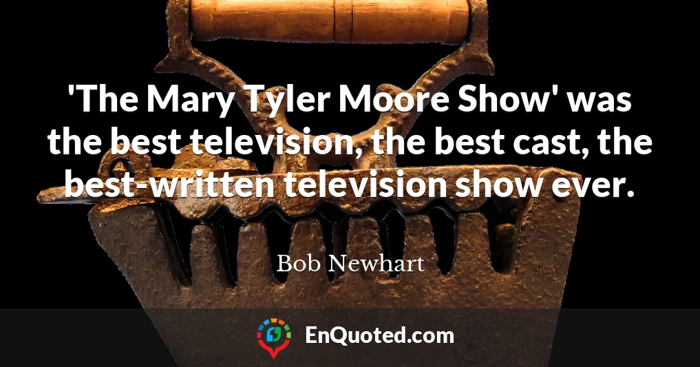 'The Mary Tyler Moore Show' was the best television, the best cast, the best-written television show ever.