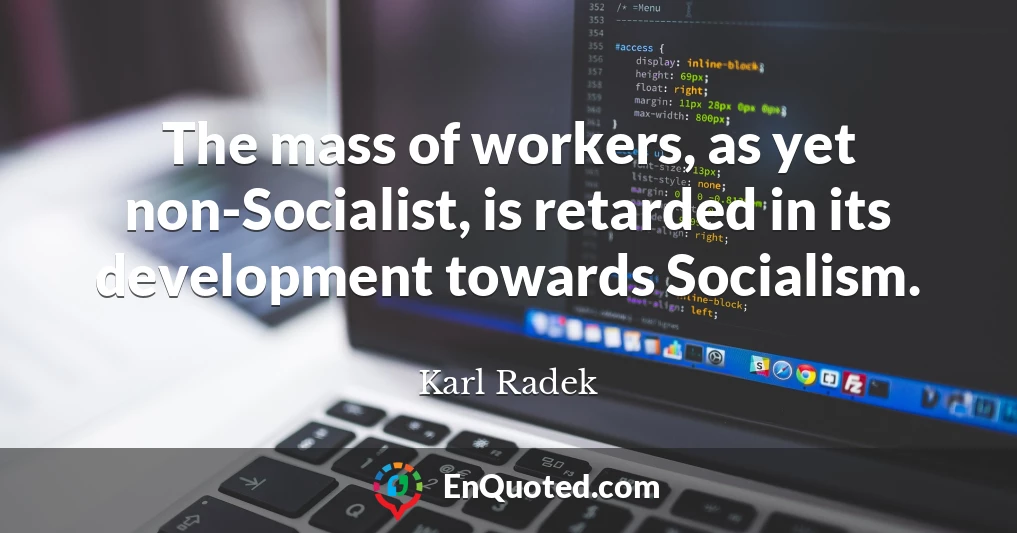 The mass of workers, as yet non-Socialist, is retarded in its development towards Socialism.