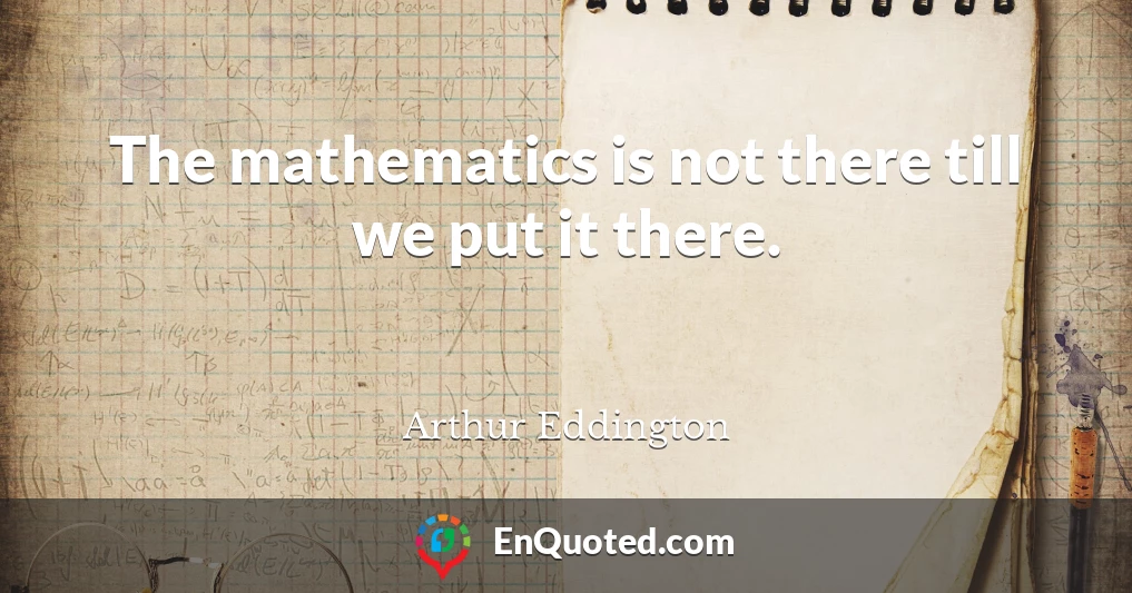 The mathematics is not there till we put it there.