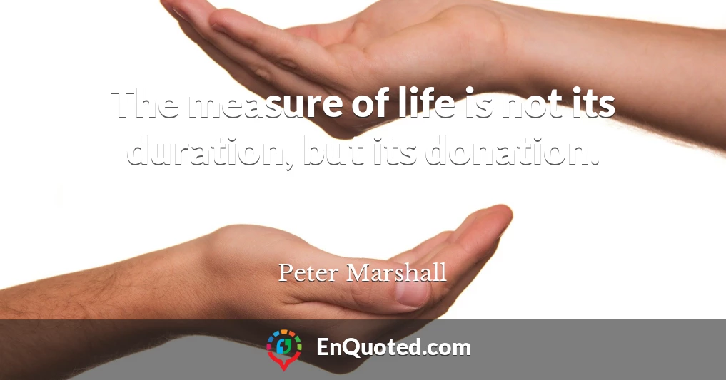 The measure of life is not its duration, but its donation.
