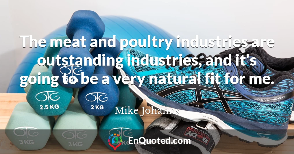 The meat and poultry industries are outstanding industries, and it's going to be a very natural fit for me.