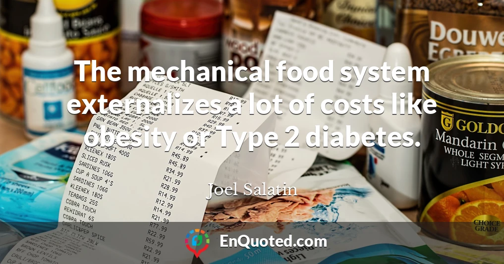 The mechanical food system externalizes a lot of costs like obesity or Type 2 diabetes.