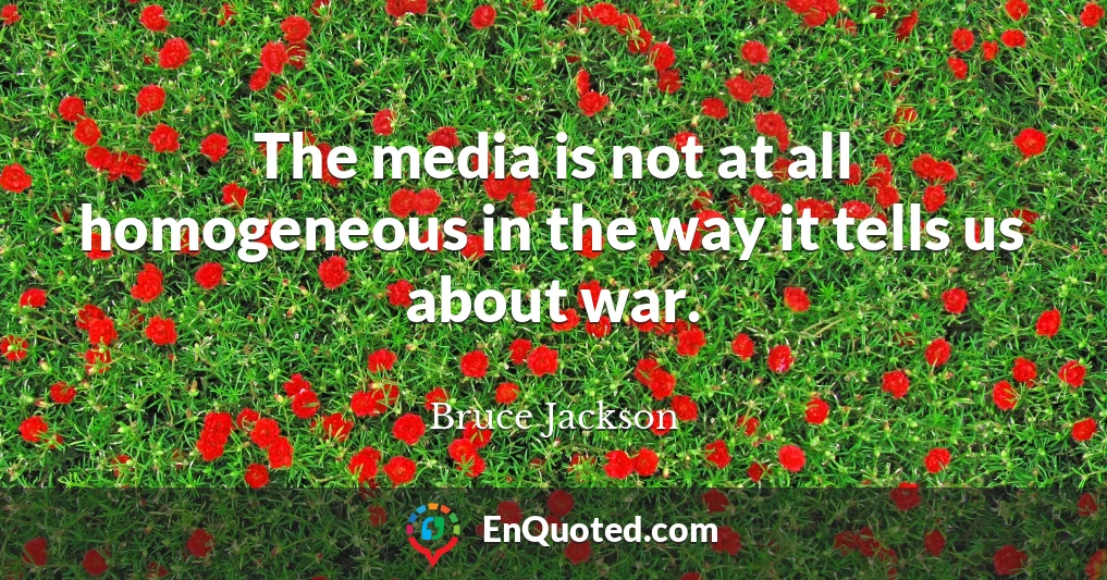 The media is not at all homogeneous in the way it tells us about war.