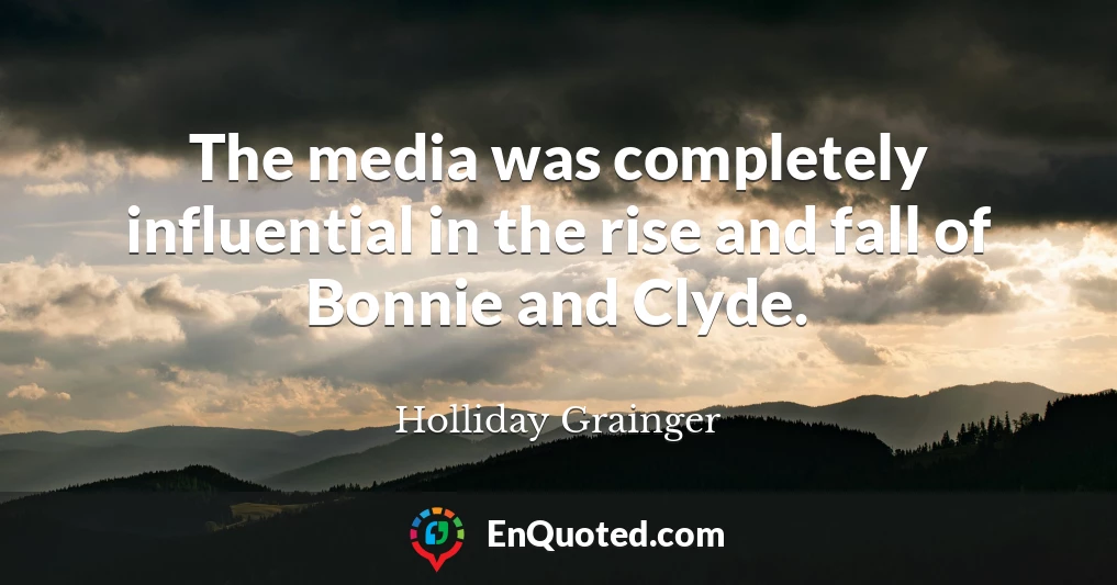The media was completely influential in the rise and fall of Bonnie and Clyde.