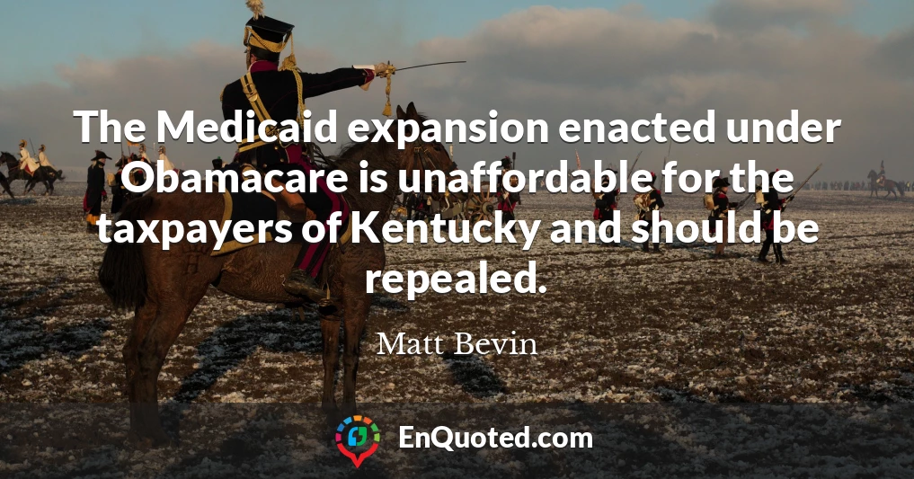 The Medicaid expansion enacted under Obamacare is unaffordable for the taxpayers of Kentucky and should be repealed.