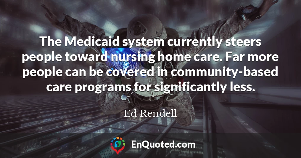 The Medicaid system currently steers people toward nursing home care. Far more people can be covered in community-based care programs for significantly less.