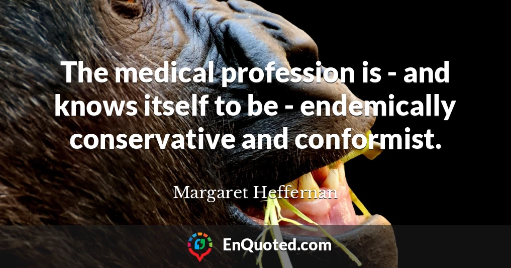The medical profession is - and knows itself to be - endemically conservative and conformist.