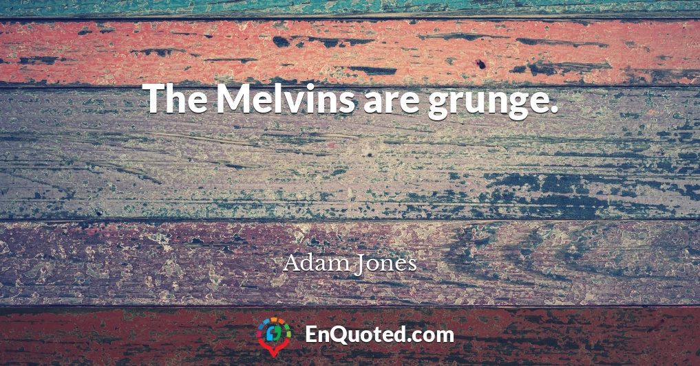 The Melvins are grunge.