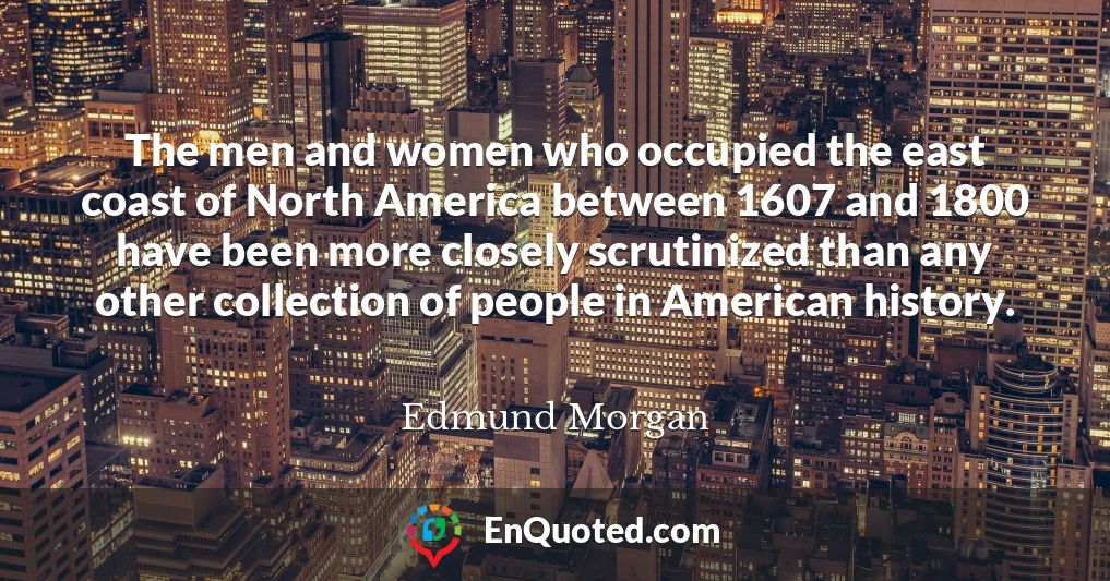 The men and women who occupied the east coast of North America between 1607 and 1800 have been more closely scrutinized than any other collection of people in American history.