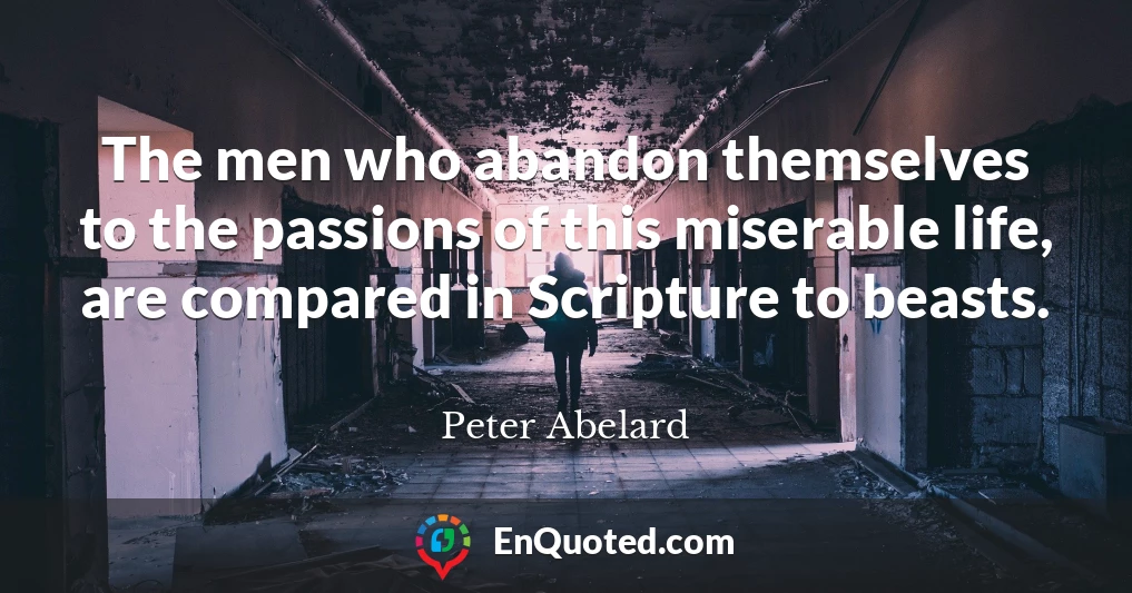The men who abandon themselves to the passions of this miserable life, are compared in Scripture to beasts.