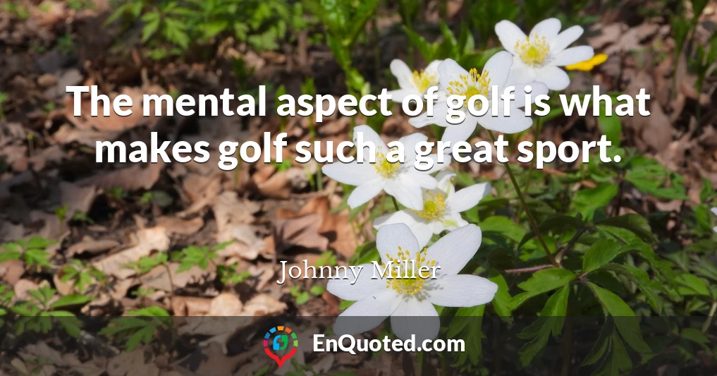 The mental aspect of golf is what makes golf such a great sport.
