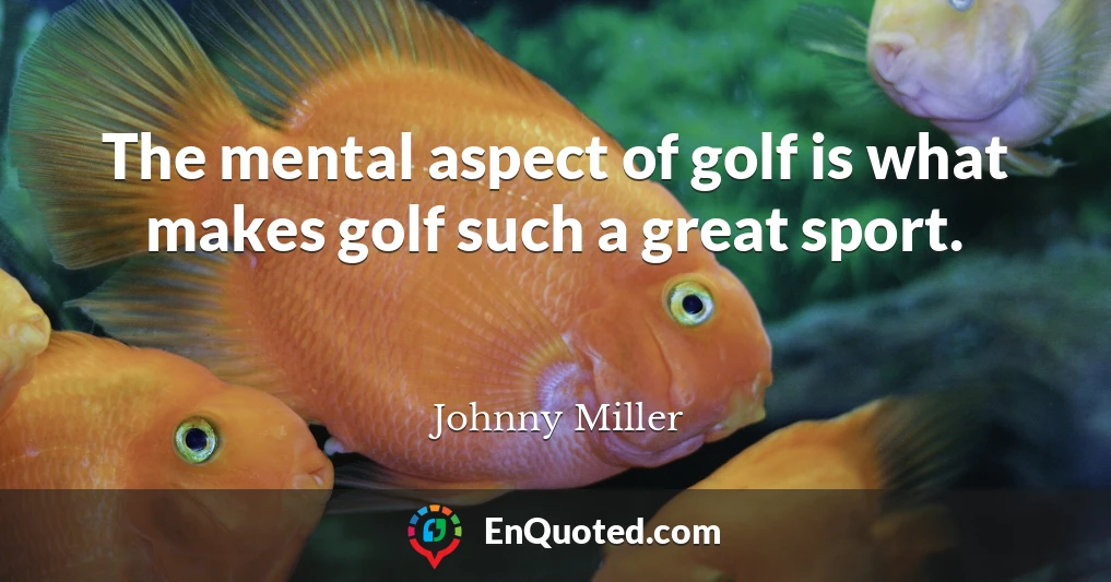 The mental aspect of golf is what makes golf such a great sport.