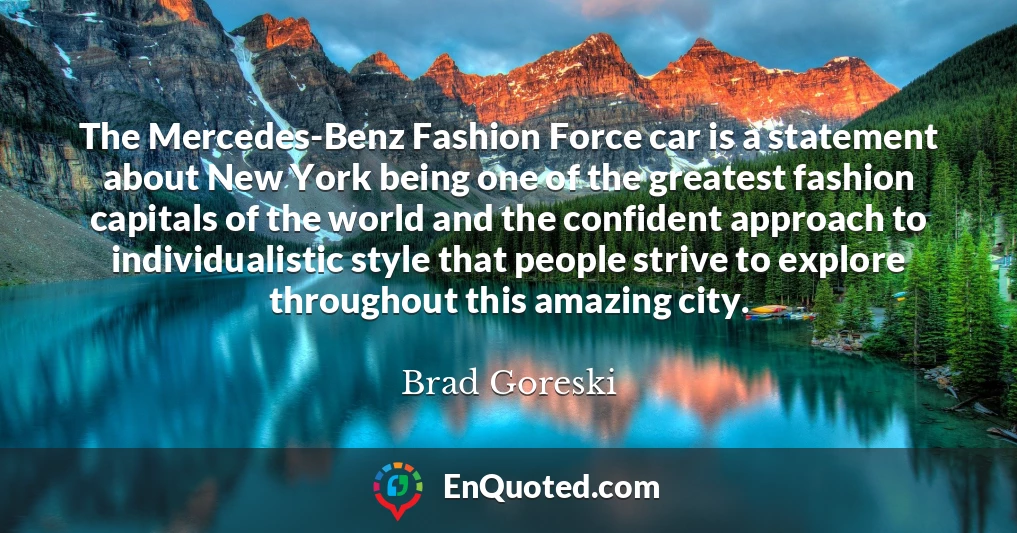 The Mercedes-Benz Fashion Force car is a statement about New York being one of the greatest fashion capitals of the world and the confident approach to individualistic style that people strive to explore throughout this amazing city.