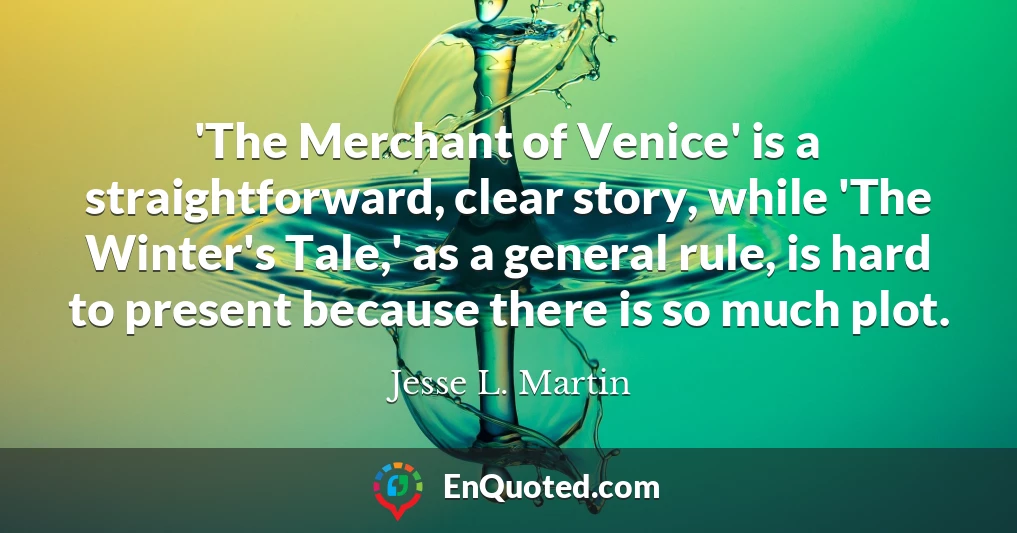 'The Merchant of Venice' is a straightforward, clear story, while 'The Winter's Tale,' as a general rule, is hard to present because there is so much plot.