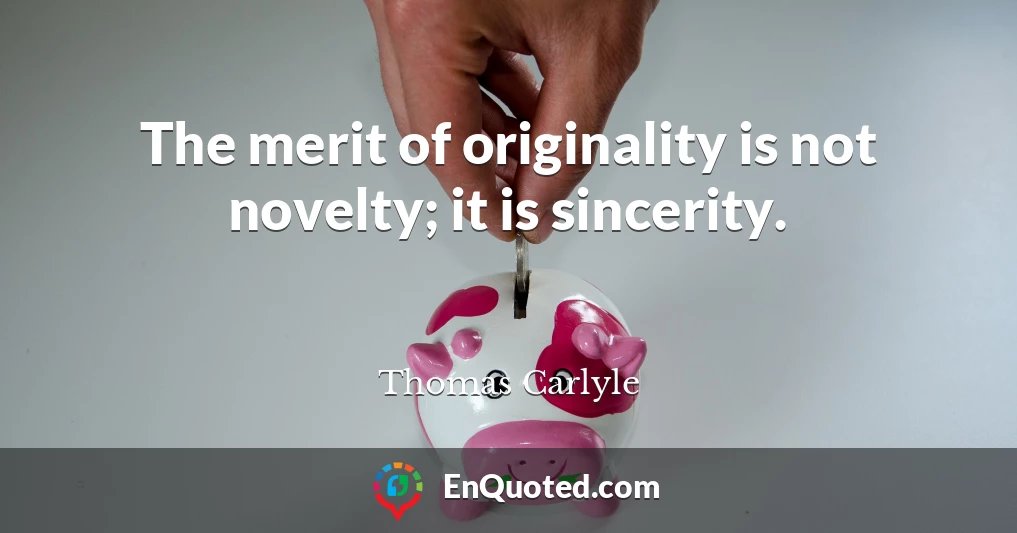 The merit of originality is not novelty; it is sincerity.