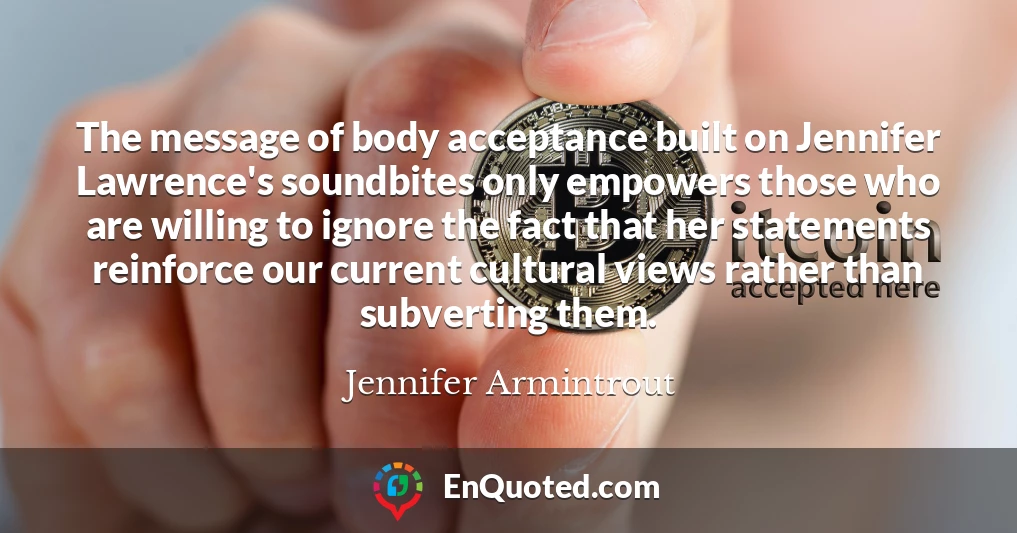 The message of body acceptance built on Jennifer Lawrence's soundbites only empowers those who are willing to ignore the fact that her statements reinforce our current cultural views rather than subverting them.