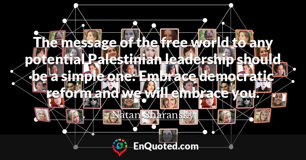 The message of the free world to any potential Palestinian leadership should be a simple one: Embrace democratic reform and we will embrace you.
