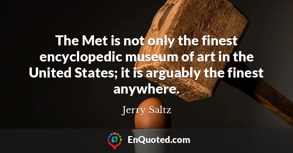 The Met is not only the finest encyclopedic museum of art in the United States; it is arguably the finest anywhere.