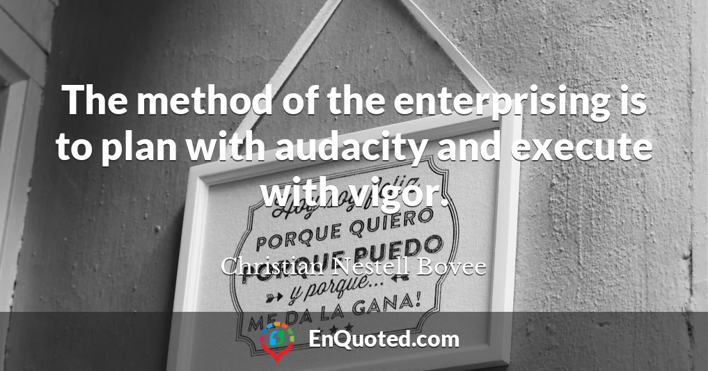 The method of the enterprising is to plan with audacity and execute with vigor.