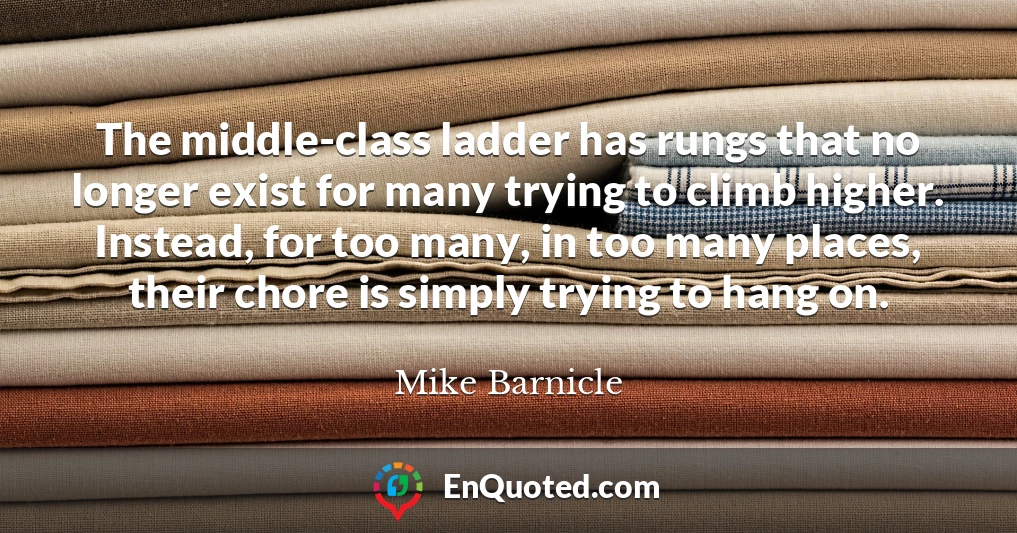 The middle-class ladder has rungs that no longer exist for many trying to climb higher. Instead, for too many, in too many places, their chore is simply trying to hang on.