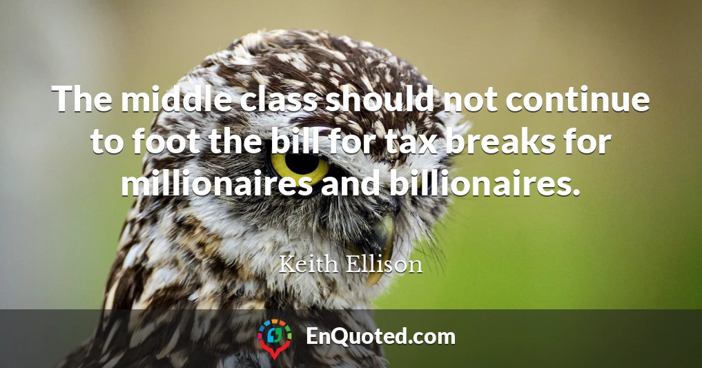 The middle class should not continue to foot the bill for tax breaks for millionaires and billionaires.