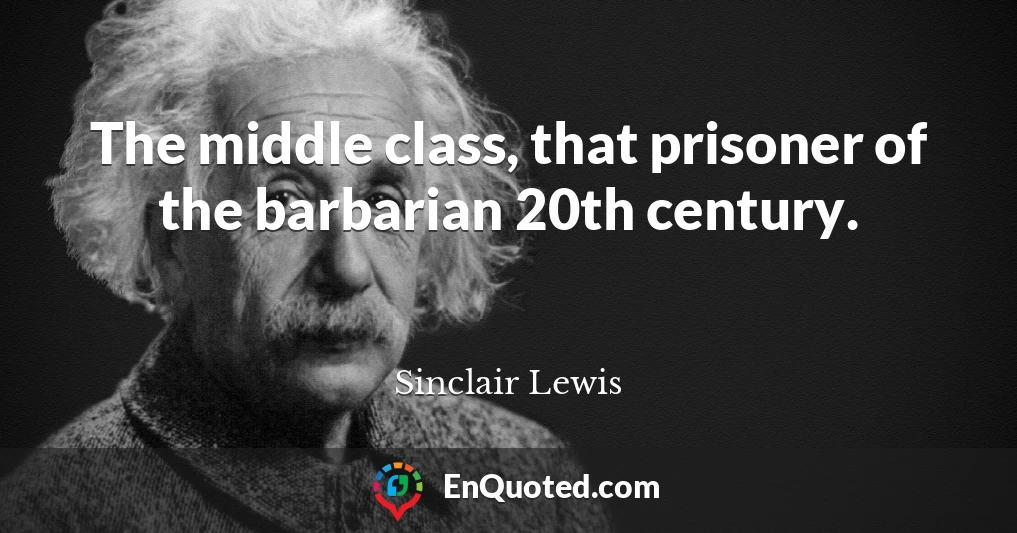 The middle class, that prisoner of the barbarian 20th century.