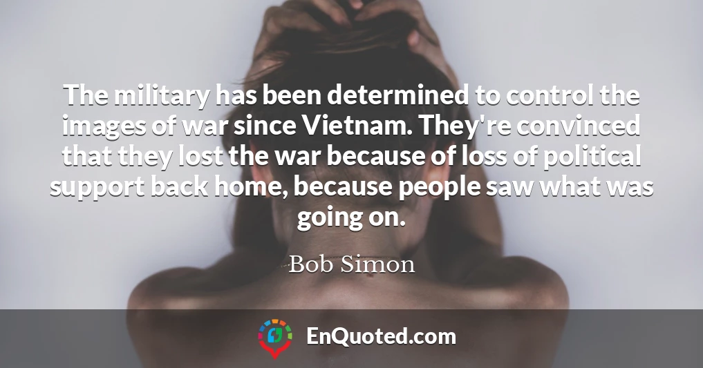 The military has been determined to control the images of war since Vietnam. They're convinced that they lost the war because of loss of political support back home, because people saw what was going on.