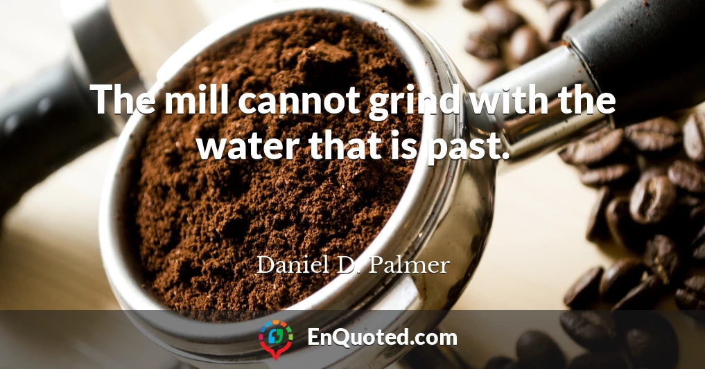 The mill cannot grind with the water that is past.