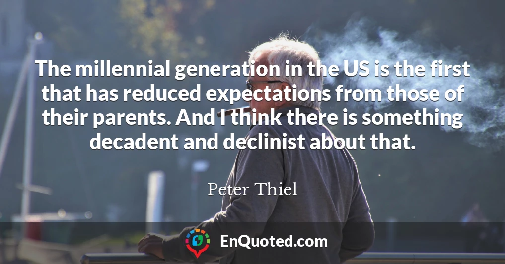 The millennial generation in the US is the first that has reduced expectations from those of their parents. And I think there is something decadent and declinist about that.