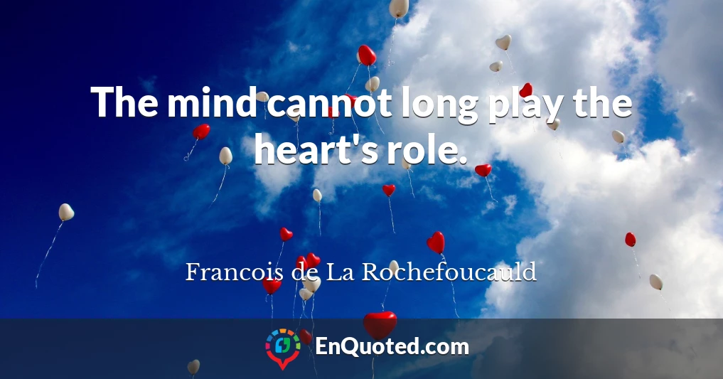 The mind cannot long play the heart's role.