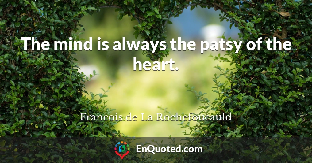 The mind is always the patsy of the heart.