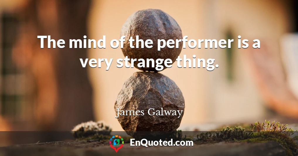 The mind of the performer is a very strange thing.
