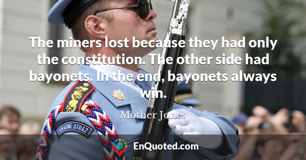 The miners lost because they had only the constitution. The other side had bayonets. In the end, bayonets always win.