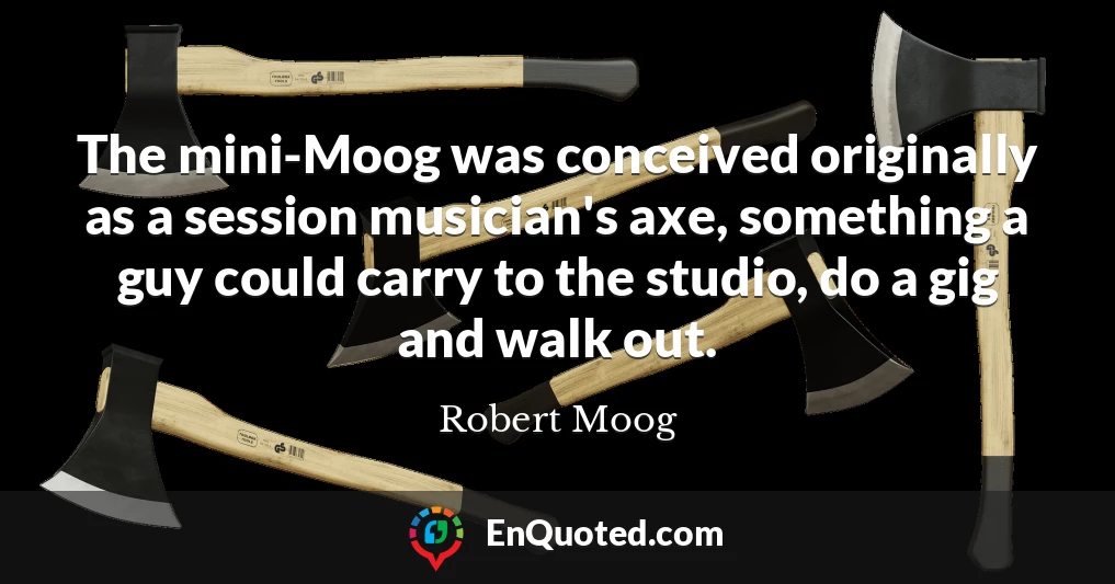 The mini-Moog was conceived originally as a session musician's axe, something a guy could carry to the studio, do a gig and walk out.