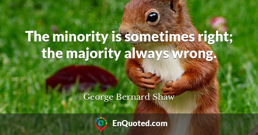 The minority is sometimes right; the majority always wrong.