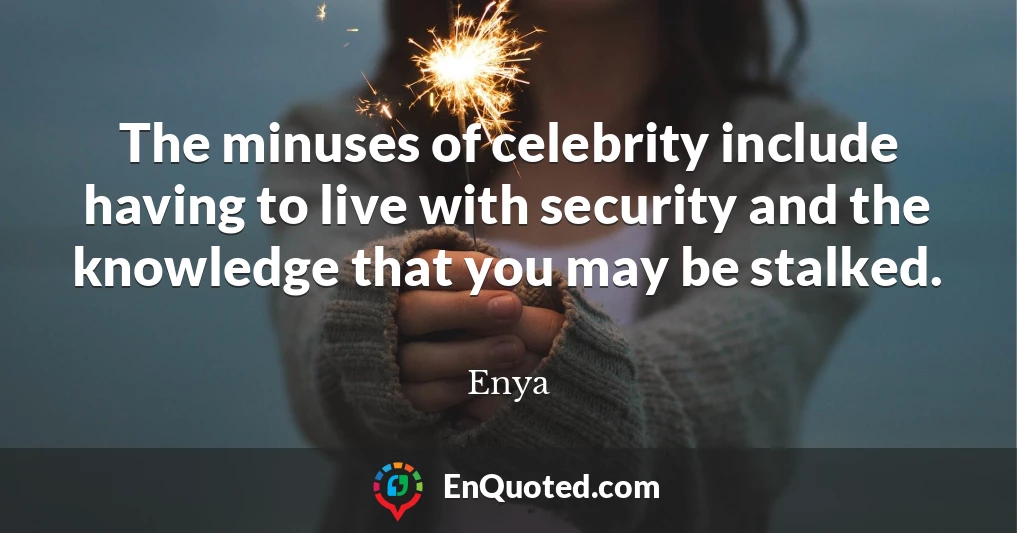 The minuses of celebrity include having to live with security and the knowledge that you may be stalked.