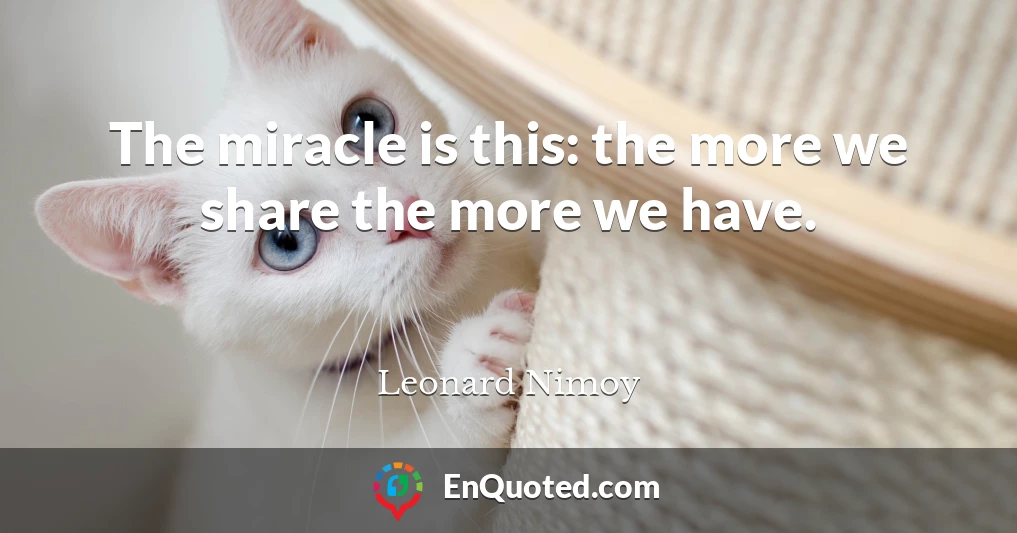 The miracle is this: the more we share the more we have.
