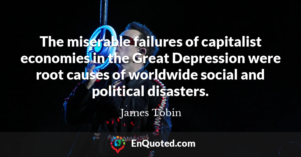 The miserable failures of capitalist economies in the Great Depression were root causes of worldwide social and political disasters.
