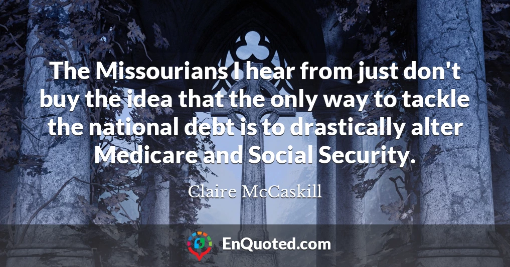 The Missourians I hear from just don't buy the idea that the only way to tackle the national debt is to drastically alter Medicare and Social Security.