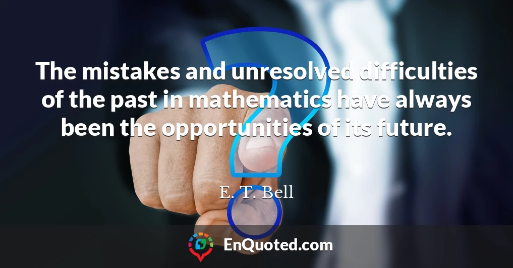 The mistakes and unresolved difficulties of the past in mathematics have always been the opportunities of its future.