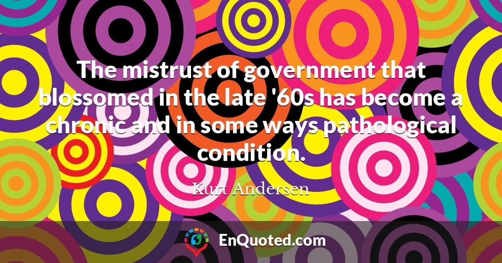 The mistrust of government that blossomed in the late '60s has become a chronic and in some ways pathological condition.