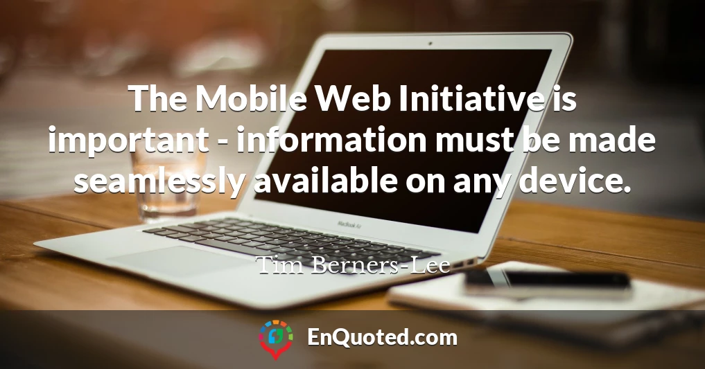 The Mobile Web Initiative is important - information must be made seamlessly available on any device.