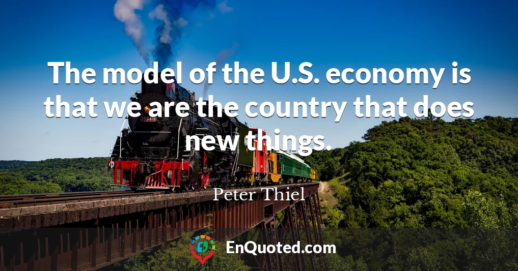The model of the U.S. economy is that we are the country that does new things.