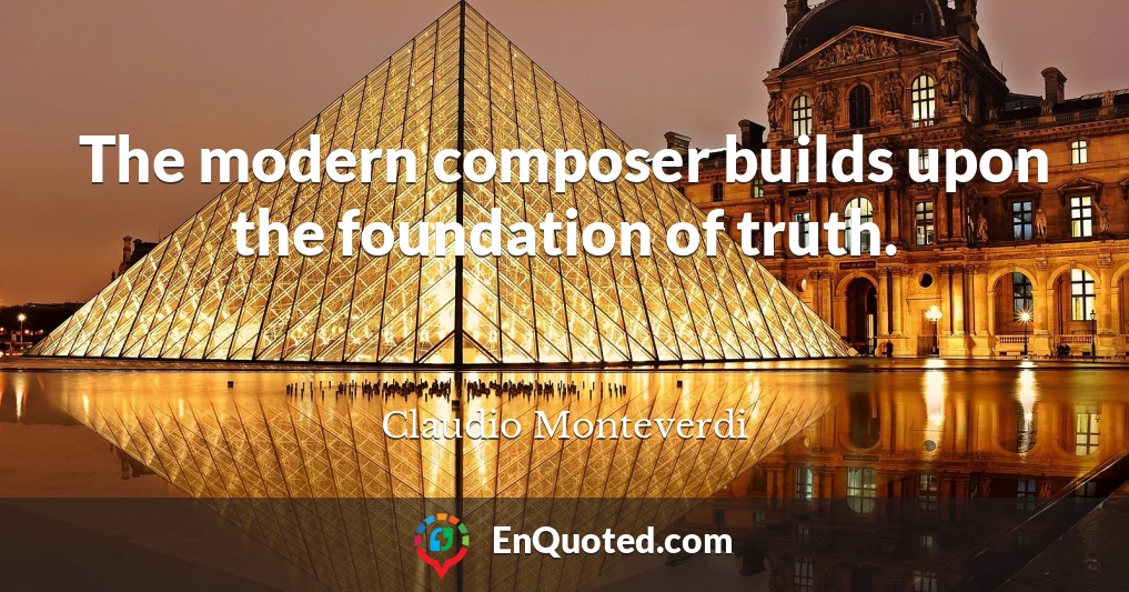 The modern composer builds upon the foundation of truth.