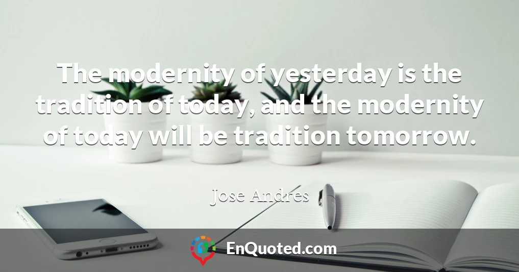 The modernity of yesterday is the tradition of today, and the modernity of today will be tradition tomorrow.