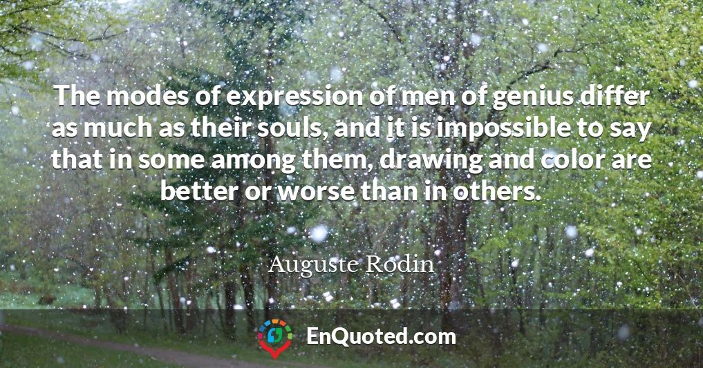 The modes of expression of men of genius differ as much as their souls, and it is impossible to say that in some among them, drawing and color are better or worse than in others.