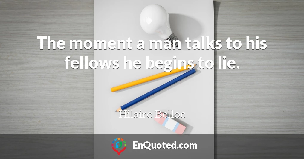 The moment a man talks to his fellows he begins to lie.