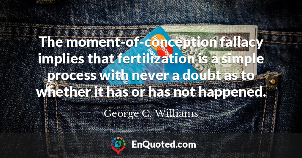 The moment-of-conception fallacy implies that fertilization is a simple process with never a doubt as to whether it has or has not happened.